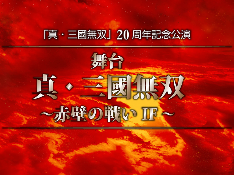 「真・三國無双」20周年記念公演 「舞台 真・三國無双 ~赤壁の戦い IF~」